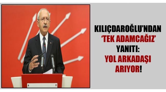 Kılıçdaroğlu'ndan 'Tek adamcağız' yanıtı: Yol arkadaşı arıyor