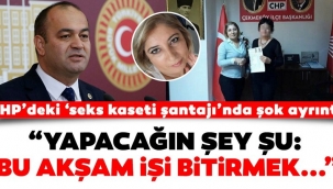 CHP'deki 'seks kaseti şantajı'nda şok ayrıntı! "Yapacağın şey bu akşam işi bitirmek..."