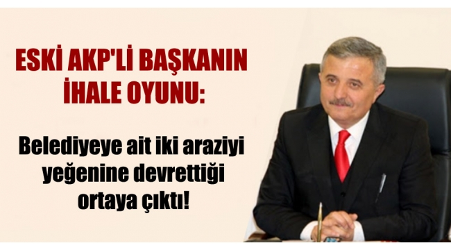 AKP'li başkanın belediyeye ait iki araziyi yeğenine devrettiği ortaya çıktı