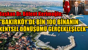 BAŞKAN DR. BÜLENT KERİMOĞLU ''BAKIRKÖY'DE BİN 100 BİNANIN KENTSEL DÖNÜŞÜMÜ GERÇEKLEŞECEK ''