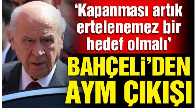 Devlet Bahçeli: Anayasa Mahkemesi'nin de kapanması artık ertelenemez bir hedef olmalıdır