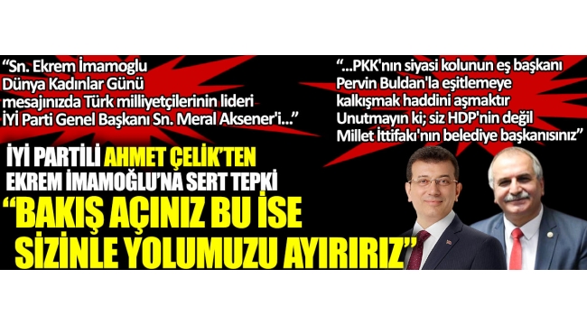 İYİ Partili Ahmet Çelik'ten Ekrem İmamoğlu'na sert tepki: Bakış açınız bu ise yolumuzu ayırırız 