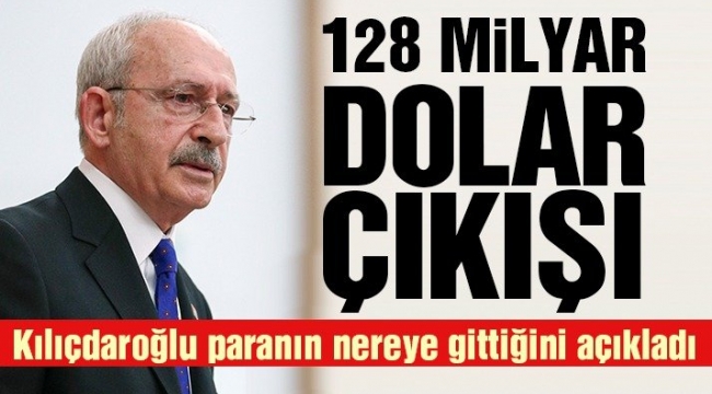 Kılıçdaroğlu 128 milyar doların nereye gittiğini açıkladı