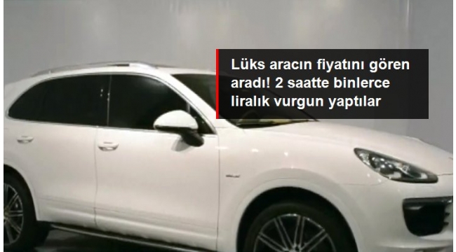 Lüks aracın fiyatını gören aradı! 2 saatte binlerce liralık vurgun yaptılar
