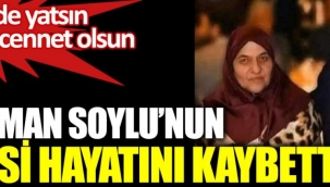 Süleyman Soylu'nun annesi Servet Soylu hayatını kaybetti 
