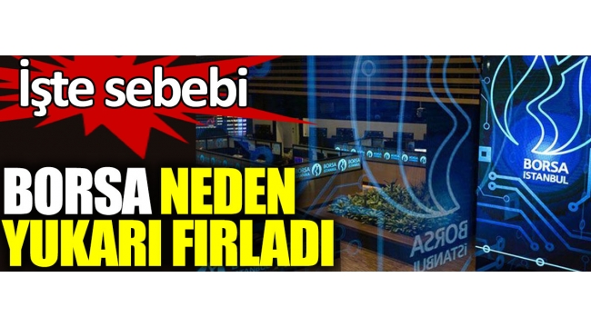  Borsa neden yukarı fırladı. İşte sebebi 