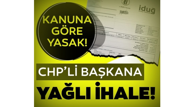 CHP'li başkana yağlı ihale! Belediye Kanunu'na göre yasak