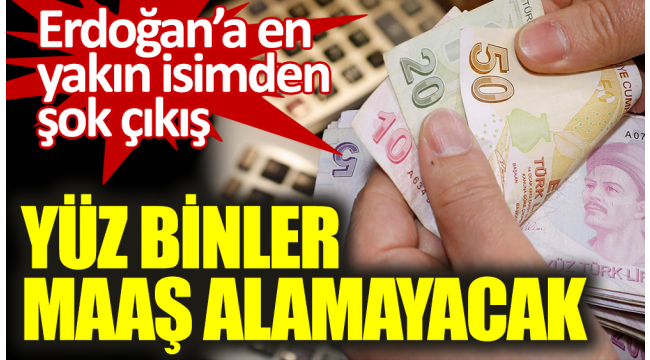 Erdoğan'a en yakın isimden şok çıkış. Yüz binler maaş alamayacak