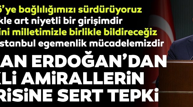 Erdoğan'dan 104 amiralin imza attığı Montrö bildirisine tepki: Kesinlikle art niyetli bir bildiri