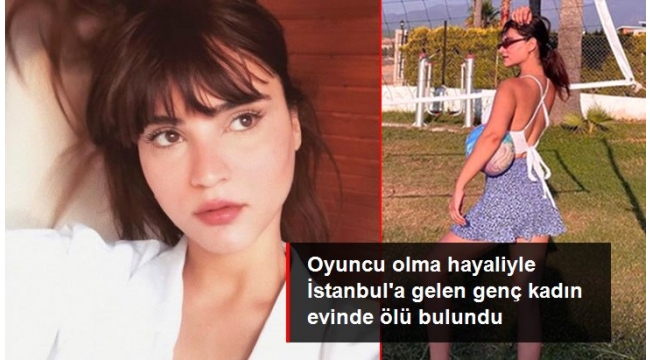 Oyuncu olma hayaliyle İstanbul'a gelen genç kadın evinde ölü bulundu