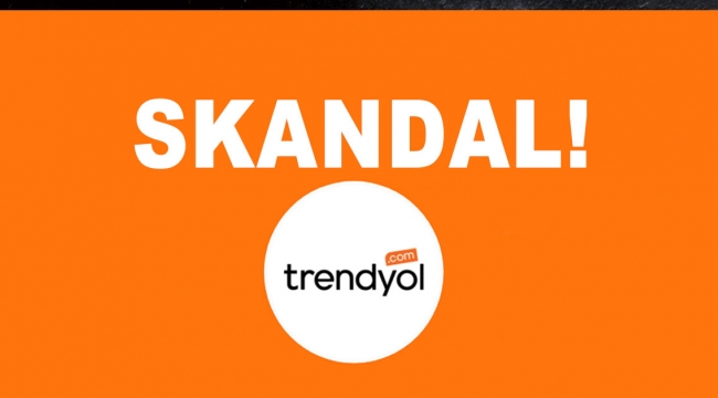 TRENDYOL'DA SKANDALLAR BİTMİYOR!
