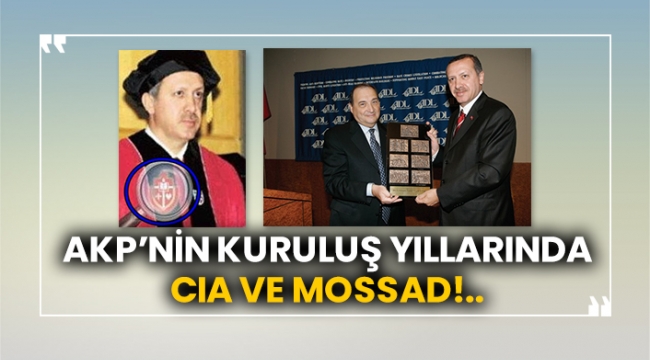 AKP nin kuruluş yıllarında CIA ve MOSSAD!..
