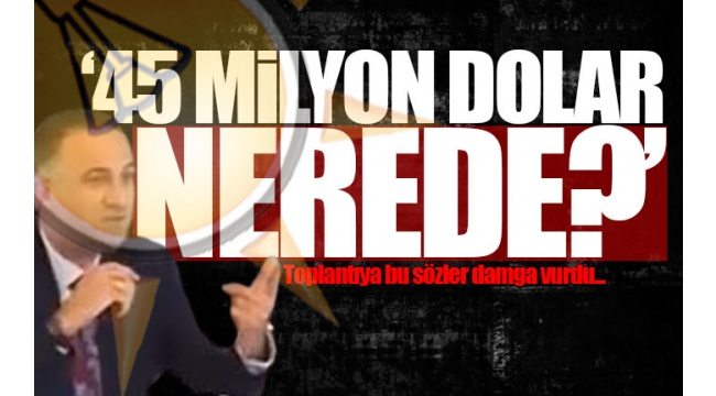 AKP'li meclis üyesinden AKP'li başkana: 45 milyon dolar nerede?