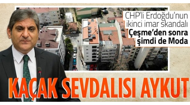 CHP'li Aykut Erdoğdu'nun kaçak daire aşkı: Çeşme'den sonra şimdi de Moda!