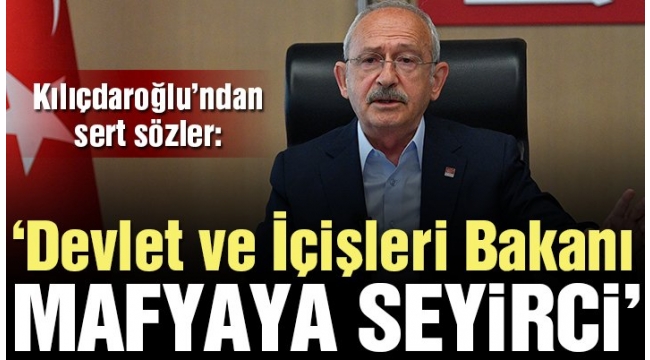 CHP Lideri Kılıçdaroğlu: Devlet ve İçişleri Bakanı, mafya örgütlerine seyirci