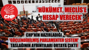 CHP'nin hazırladığı 'Güçlendirilmiş Parlamenter Sistem' taslağının ayrıntıları ortaya çıktı!
