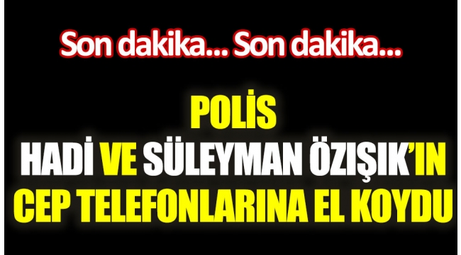 Hadi Özışık ve Süleyman Özışık'ın evine polis baskını! 