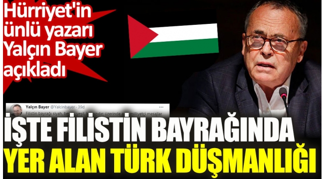 Hürriyet'in ünlü yazarı Yalçın Bayer Filistin bayrağındaki Türk düşmanlığını açıkladı