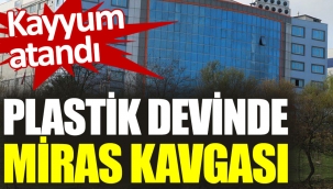 Plastik devinde miras kavgası. Kayyum atandı