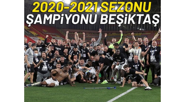 Süper Lig'de tarihi akşam! 2020-2021 sezonunun şampiyonu Beşiktaş oldu