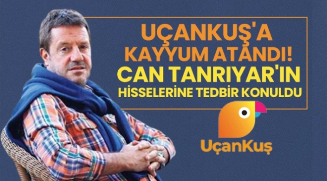 Uçankuş'a kayyum atandı! Can Tanrıyar'ın hisselerine tedbir konuldu