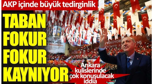 AKP içinde büyük tedirginlik! Taban fokur fokur kaynıyor