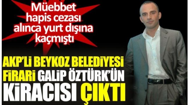 Beykoz Belediyesi, firari Galip Öztürk'ün kiracısı çıktı!