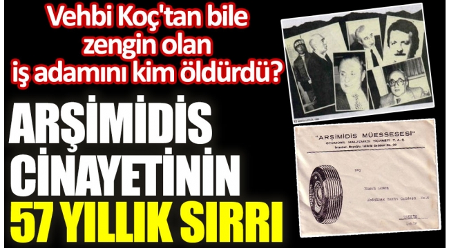 Demirören Grubuyla ilişkilendirilen Arşimidis cinayetinin 57 yıllık sırrı. Vehbi Koç'tan bile zengin olan iş adamını kim öldürdü