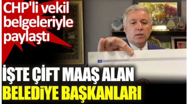 CHP'li vekilden flaş iddia. Çift maaş alan belediye başkanlarını açıkladı