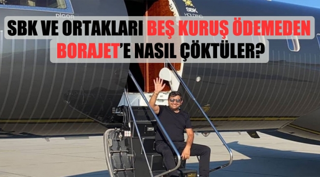 Sezgin Baran Korkmaz ve ortakları beş kuruş ödemeden Borajet'e nasıl çöktüler?
