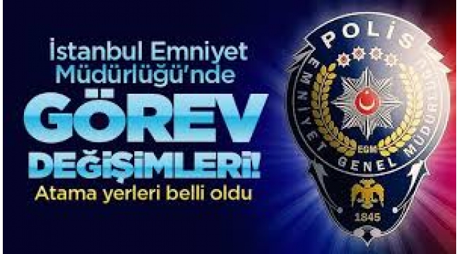 İSTANBUL EMNİYETİ'NDE GÖREV DEĞİŞİMLERİ