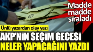 AKP'nin seçim gecesi neler yapacağını yazdı. Ünlü yazardan olay yazı