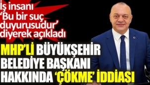 MHP'li Büyükşehir Belediye Başkanı hakkında 'çökme' iddiası