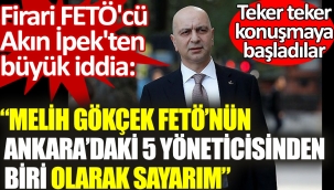 Firari FETÖ'cü Akın İpek'ten Melih Gökçek hakkında büyük iddia. FETÖ'nün yöneticilerinden biri