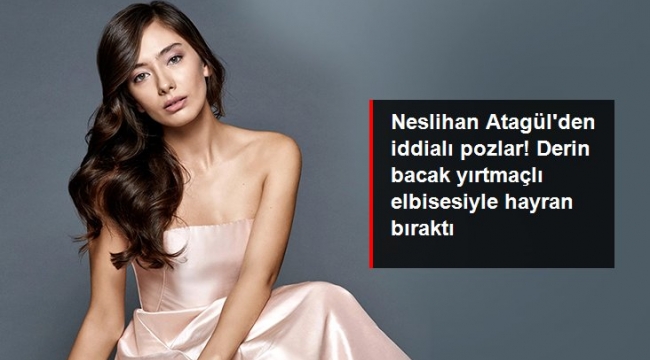 Neslihan Atagül'den iddialı pozlar! Derin bacak yırtmaçlı elbisesiyle hayran bıraktı