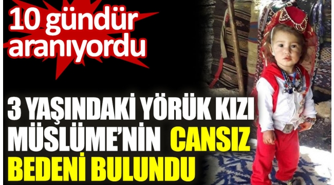 10 gündür aranıyordu! 3 yaşındaki yörük kızı Müslüme'nin cansız bedeni bulundu