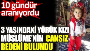 10 gündür aranıyordu! 3 yaşındaki yörük kızı Müslüme'nin cansız bedeni bulundu
