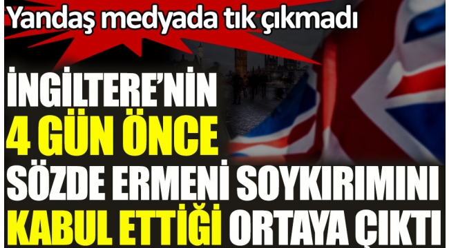 İngiltere'nin 4 gün önce sözde Ermeni soykırımını kabul ettiği ortaya çıktı