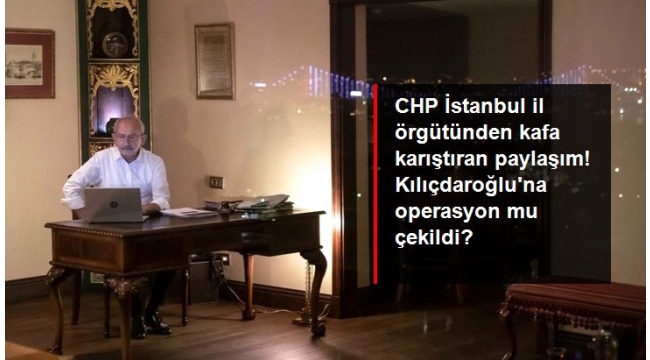 CHP İstanbul İl örgütünden kafa karıştıran paylaşım! Kılıçdaroğlu'na operasyon mu çekildi?