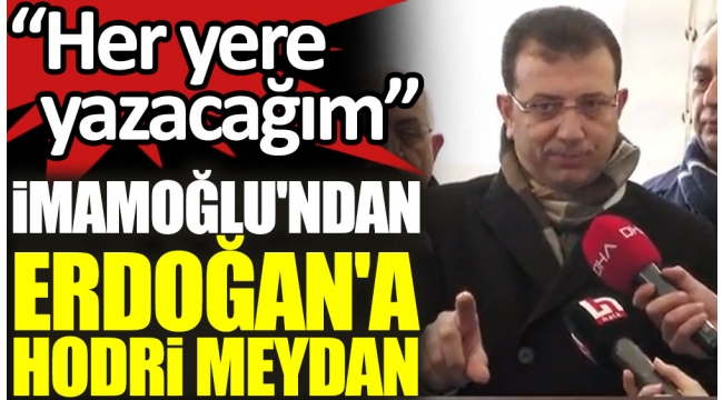 İmamoğlu'ndan Erdoğan'a hodri meydan: ''Her yere yazacağım'
