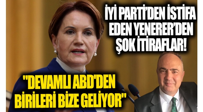 İYİ Parti'den istifa eden Vedat Yenerer'den şok itiraflar!