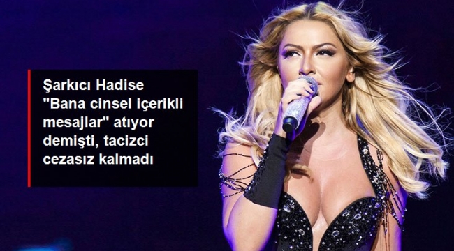 Ünlü şarkıcı Hadise, "Bana cinsel içerikli mesajlar" atıyor demişti, tacizci cezasız kalmadı