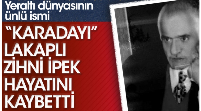 Yeraltı dünyasının ünlü isimi "Karadayı" lakaplı Zihni İpek hayatını kaybetti