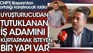 CHP'li Ali Mahir Başarır'dan ortalığı karıştıracak iddia: Uyuşturucudan tutuklanan iş adamını kurtarmak isteyen bir yapı var