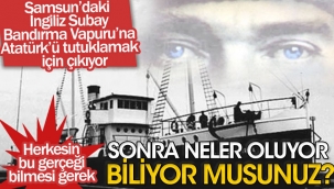 Atatürk'ü tutuklamak için İngiliz Subay Bandırma Vapuru'na çıkıyor | Herkesin bu gerçeği bilmesi gerek