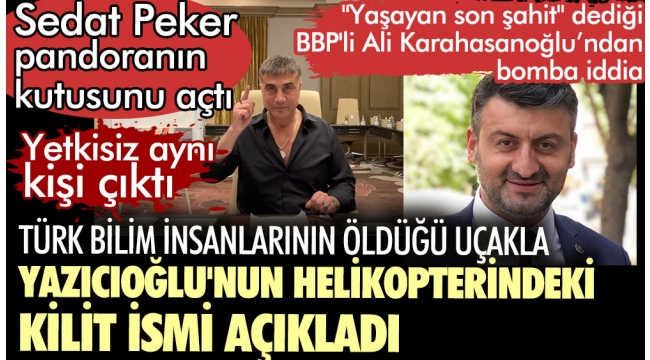 BBP'li Ali Karahasanoğlu Türk bilim insanlarının öldüğü uçakla Yazıcıoğlu'nun helikopterindeki kilit ismi açıkladı