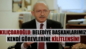 CHP Lideri Kılıçdaroğlu: Belediye başkanlarımız kendi görevlerine kilitlensin!
