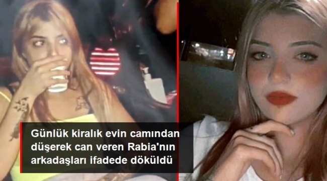 Günlük kiralık evin camından düşerek ölen Rabia'nın, o sırada yanında olan arkadaşlarının ilk ifadesi ortaya çıktı