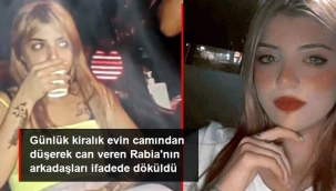 Günlük kiralık evin camından düşerek ölen Rabia'nın, o sırada yanında olan arkadaşlarının ilk ifadesi ortaya çıktı