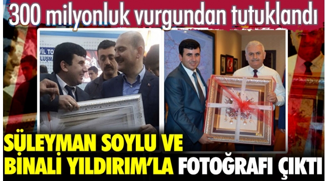 300 milyonluk vurgundan tutuklandı. Süleyman Soylu ve Binali Yıldırım ile fotoğrafı ortaya çıktı